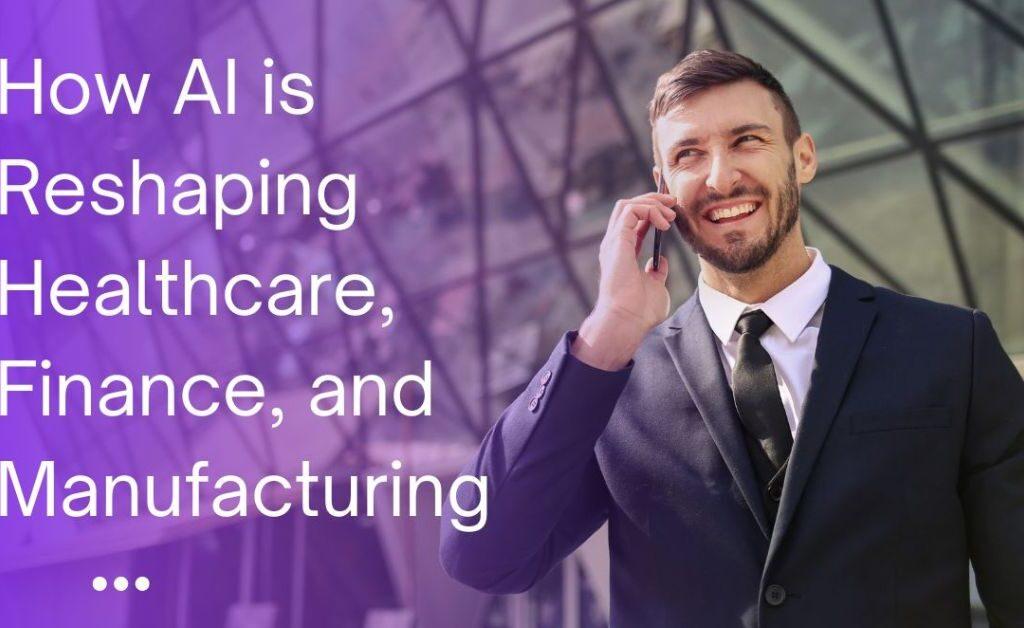 Revolutionizing Industries: How AI is Reshaping Healthcare, Finance, and Manufacturing"