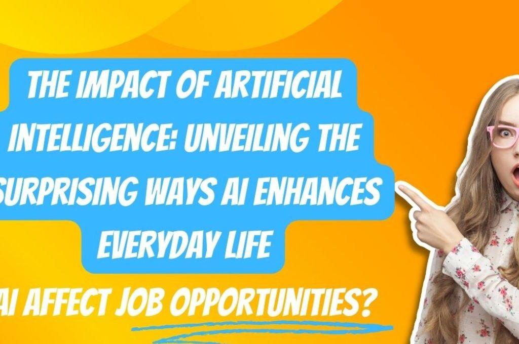 The Impact of Artificial Intelligence: Unveiling the Surprising Ways AI Enhances Everyday Life